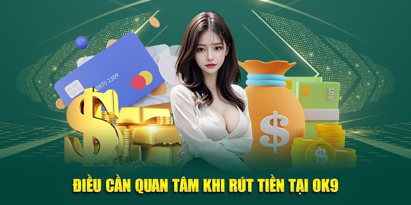 Điều cần quan tâm khi rút tiền tại OK9