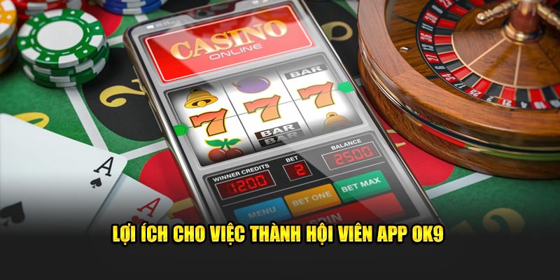 Lợi ích cho việc thành hội viên app ok9