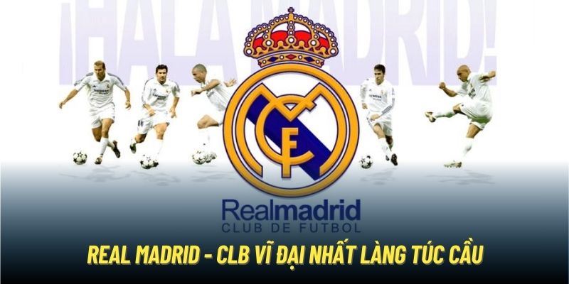 Real Madrid | Huyền Thoại Trong Làng Túc Cầu Thế Giới